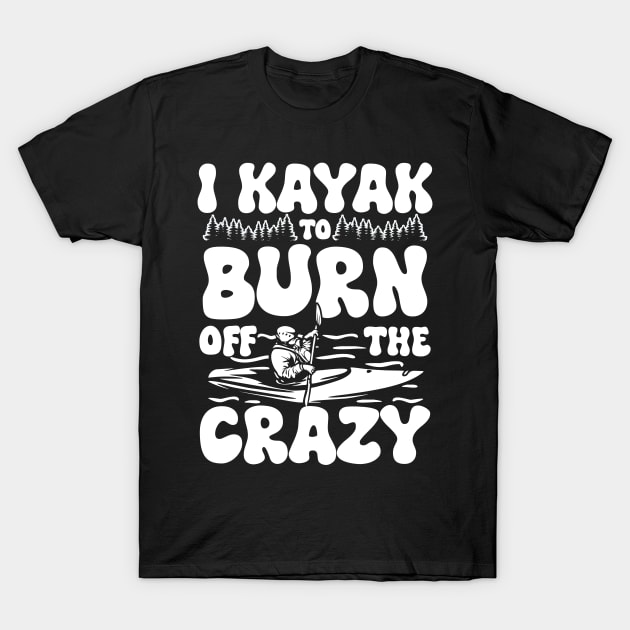 I Kayak to Burn Off the Crazy T-Shirt by AngelBeez29